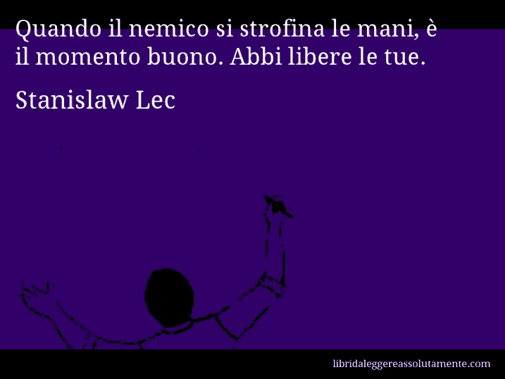 Aforisma di Stanislaw Lec : Quando il nemico si strofina le mani, è il momento buono. Abbi libere le tue.