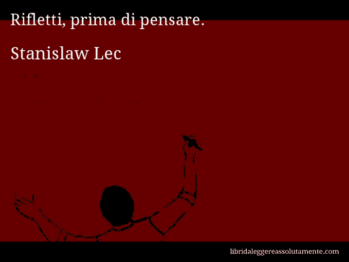 Aforisma di Stanislaw Lec : Rifletti, prima di pensare.