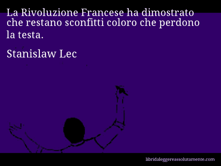 Aforisma di Stanislaw Lec : La Rivoluzione Francese ha dimostrato che restano sconfitti coloro che perdono la testa.