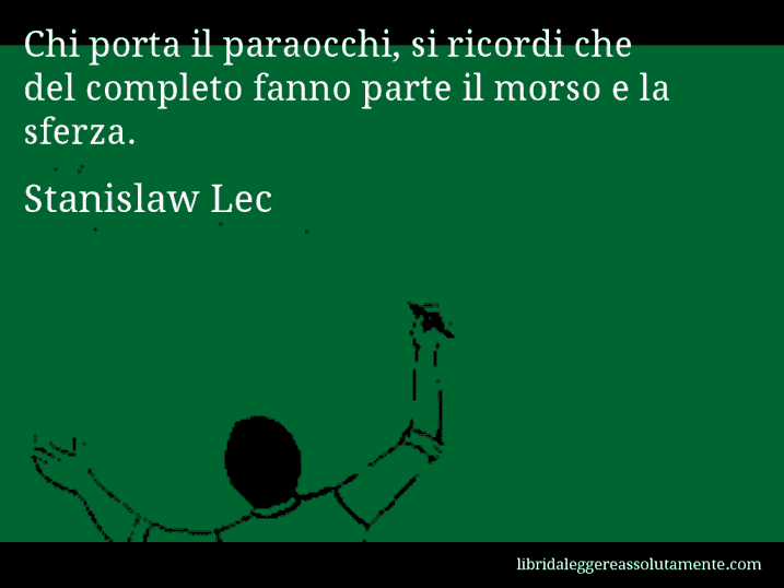 Aforisma di Stanislaw Lec : Chi porta il paraocchi, si ricordi che del completo fanno parte il morso e la sferza.