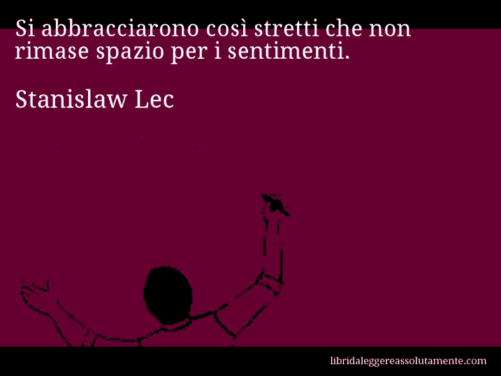 Aforisma di Stanislaw Lec : Si abbracciarono così stretti che non rimase spazio per i sentimenti.