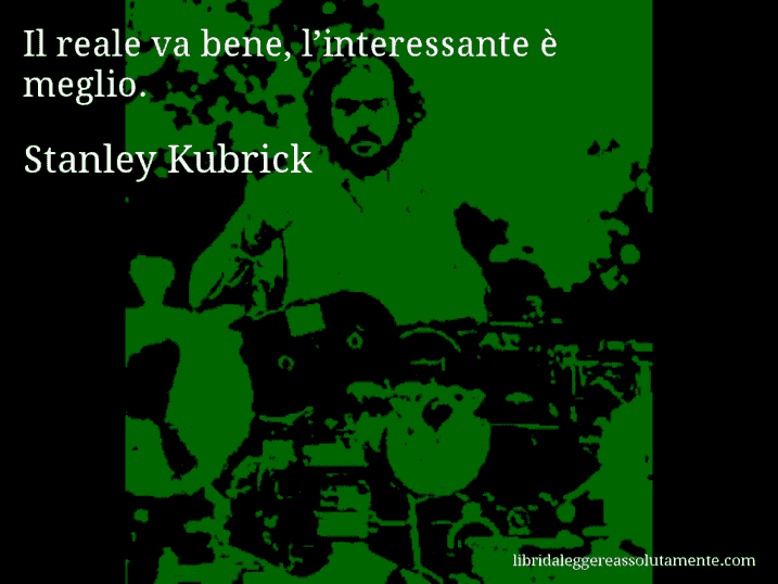 Aforisma di Stanley Kubrick : Il reale va bene, l’interessante è meglio.