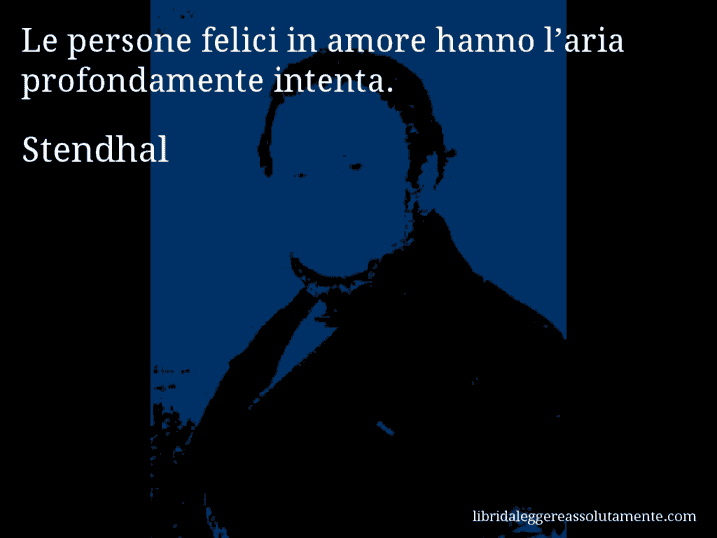 Aforisma di Stendhal : Le persone felici in amore hanno l’aria profondamente intenta.