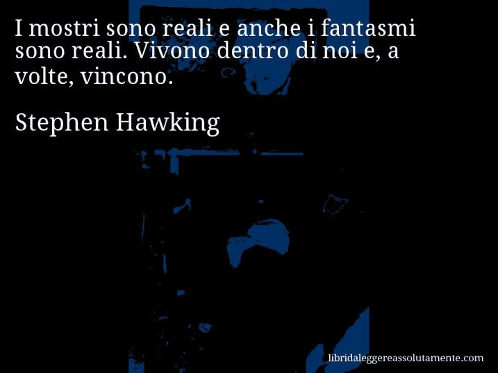 Aforisma di Stephen Hawking : I mostri sono reali e anche i fantasmi sono reali. Vivono dentro di noi e, a volte, vincono.