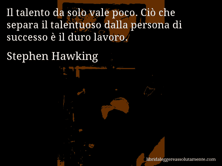 Aforisma di Stephen Hawking : Il talento da solo vale poco. Ciò che separa il talentuoso dalla persona di successo è il duro lavoro.