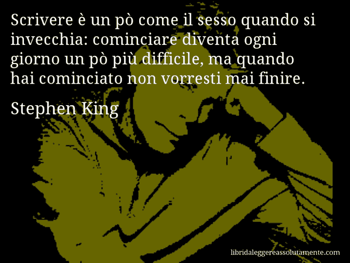 Aforisma di Stephen King : Scrivere è un pò come il sesso quando si invecchia: cominciare diventa ogni giorno un pò più difficile, ma quando hai cominciato non vorresti mai finire.