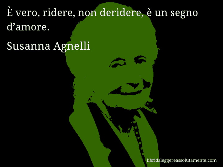 Aforisma di Susanna Agnelli : È vero, ridere, non deridere, è un segno d’amore.