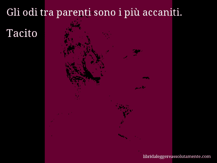 Aforisma di Tacito : Gli odi tra parenti sono i più accaniti.