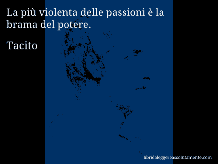 Aforisma di Tacito : La più violenta delle passioni è la brama del potere.
