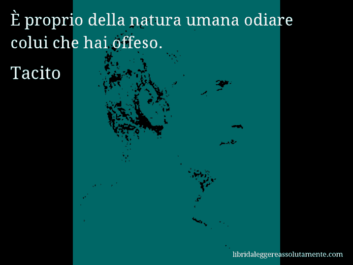 Aforisma di Tacito : È proprio della natura umana odiare colui che hai offeso.