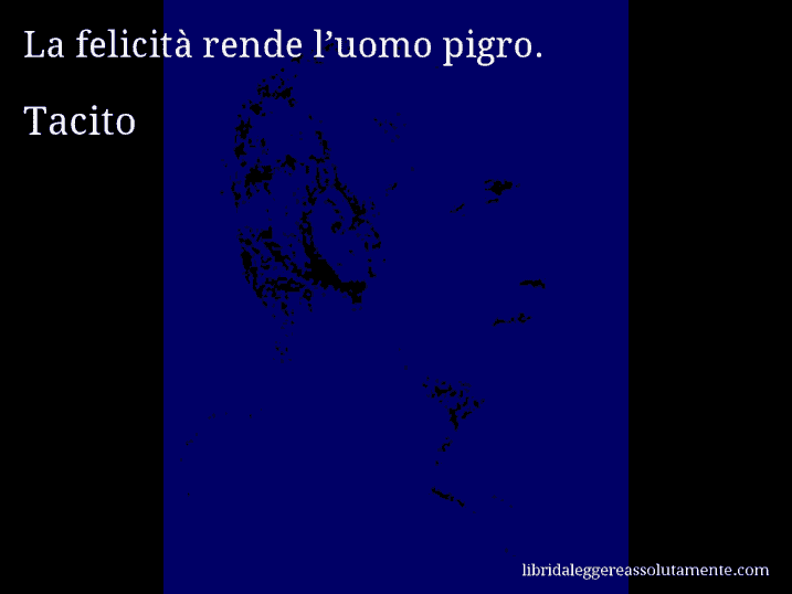 Aforisma di Tacito : La felicità rende l’uomo pigro.