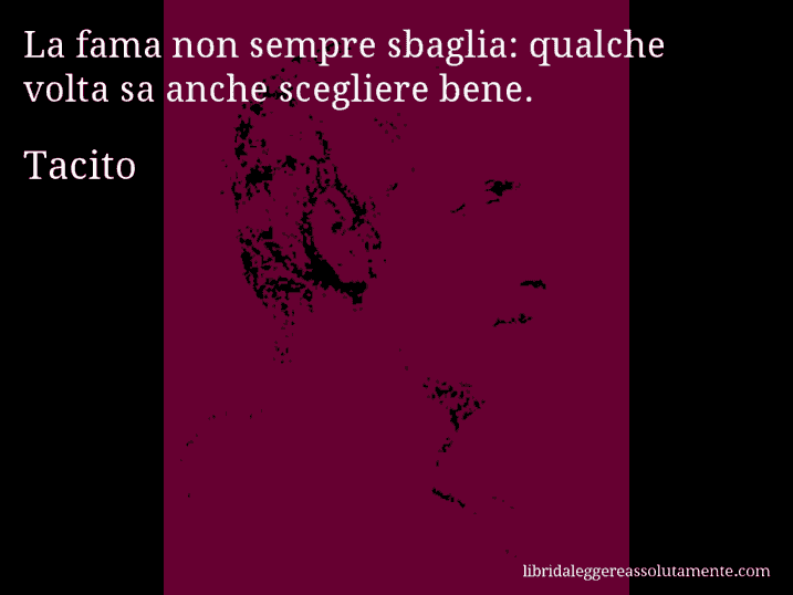 Aforisma di Tacito : La fama non sempre sbaglia: qualche volta sa anche scegliere bene.