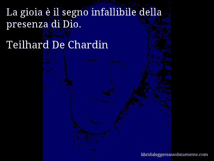 Aforisma di Teilhard De Chardin : La gioia è il segno infallibile della presenza di Dio.