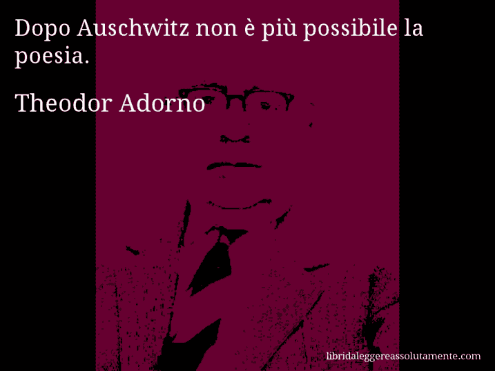 Aforisma di Theodor Adorno : Dopo Auschwitz non è più possibile la poesia.