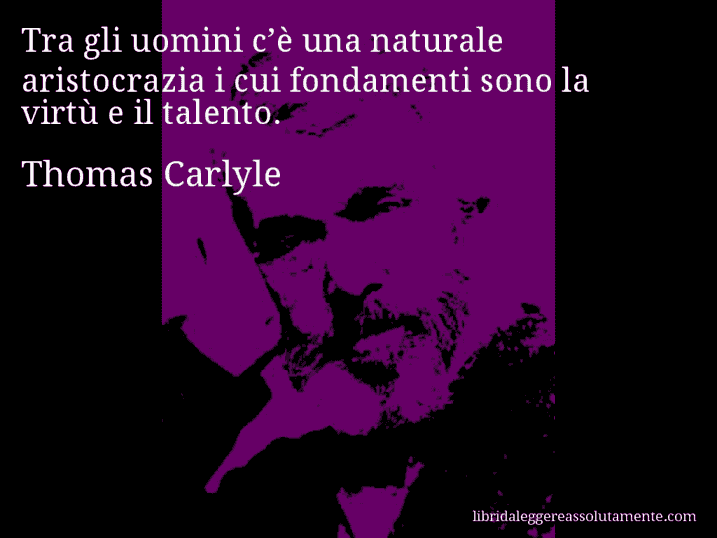 Aforisma di Thomas Carlyle : Tra gli uomini c’è una naturale aristocrazia i cui fondamenti sono la virtù e il talento.