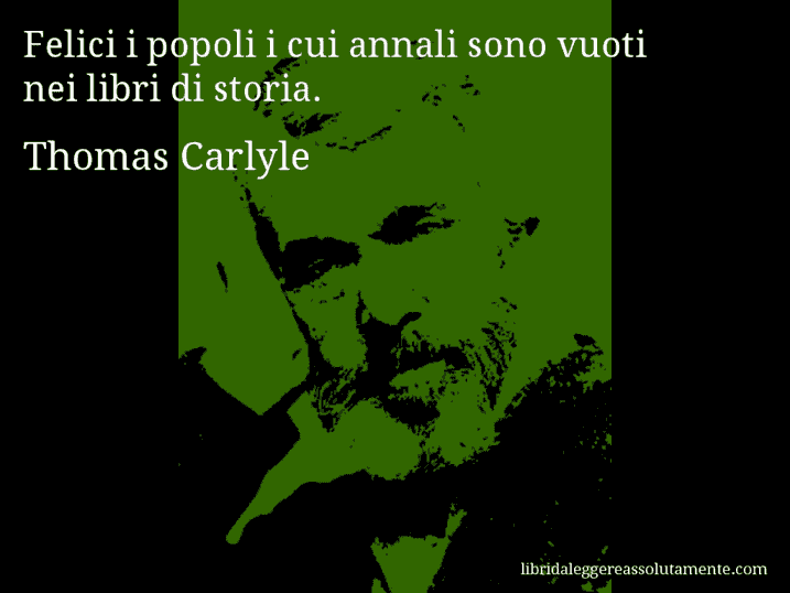 Aforisma di Thomas Carlyle : Felici i popoli i cui annali sono vuoti nei libri di storia.