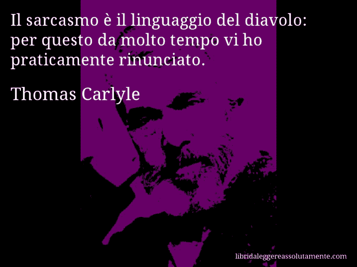 Aforisma di Thomas Carlyle : Il sarcasmo è il linguaggio del diavolo: per questo da molto tempo vi ho praticamente rinunciato.