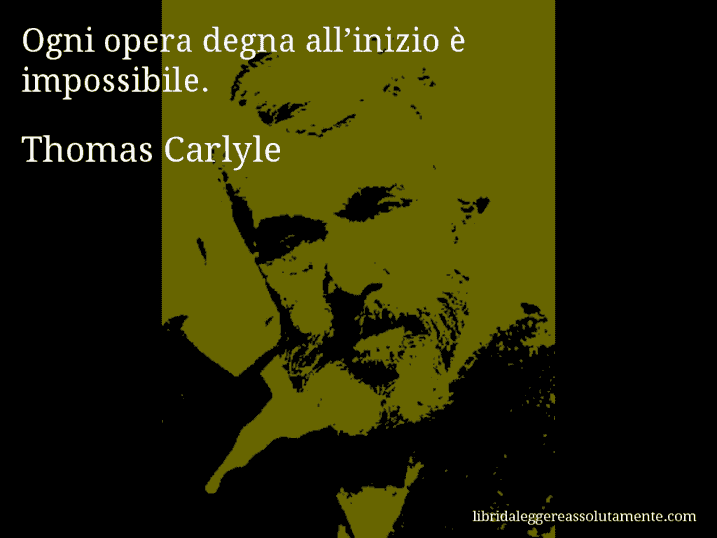Aforisma di Thomas Carlyle : Ogni opera degna all’inizio è impossibile.