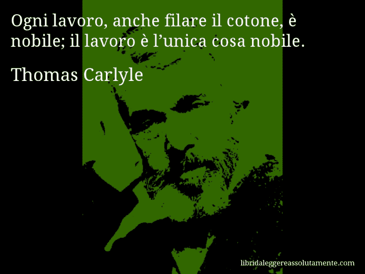 Aforisma di Thomas Carlyle : Ogni lavoro, anche filare il cotone, è nobile; il lavoro è l’unica cosa nobile.