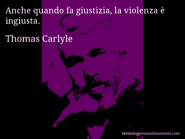 Aforisma di Thomas Carlyle : Anche quando fa giustizia, la violenza è ingiusta.