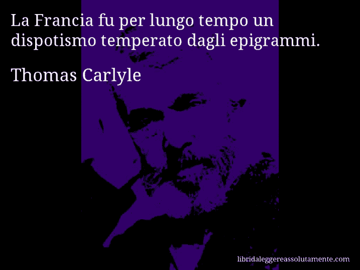 Aforisma di Thomas Carlyle : La Francia fu per lungo tempo un dispotismo temperato dagli epigrammi.