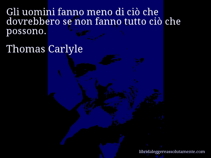 Aforisma di Thomas Carlyle : Gli uomini fanno meno di ciò che dovrebbero se non fanno tutto ciò che possono.