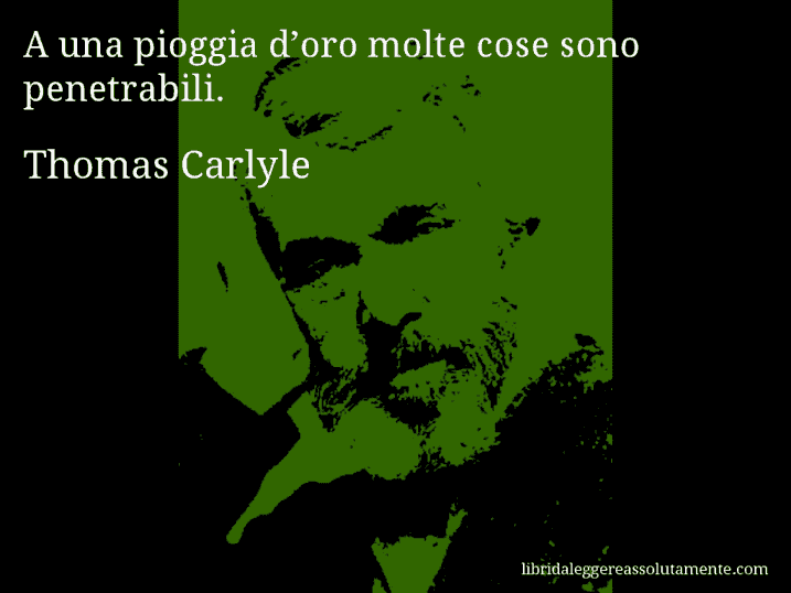 Aforisma di Thomas Carlyle : A una pioggia d’oro molte cose sono penetrabili.