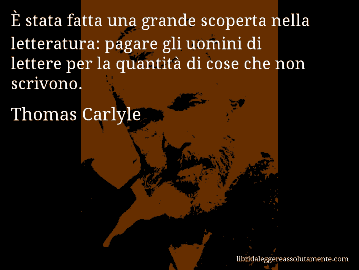 Aforisma di Thomas Carlyle : È stata fatta una grande scoperta nella letteratura: pagare gli uomini di lettere per la quantità di cose che non scrivono.