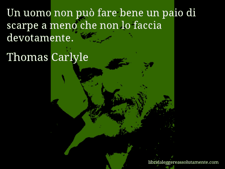 Aforisma di Thomas Carlyle : Un uomo non può fare bene un paio di scarpe a meno che non lo faccia devotamente.