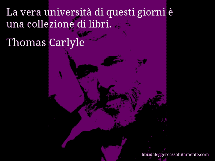Aforisma di Thomas Carlyle : La vera università di questi giorni è una collezione di libri.