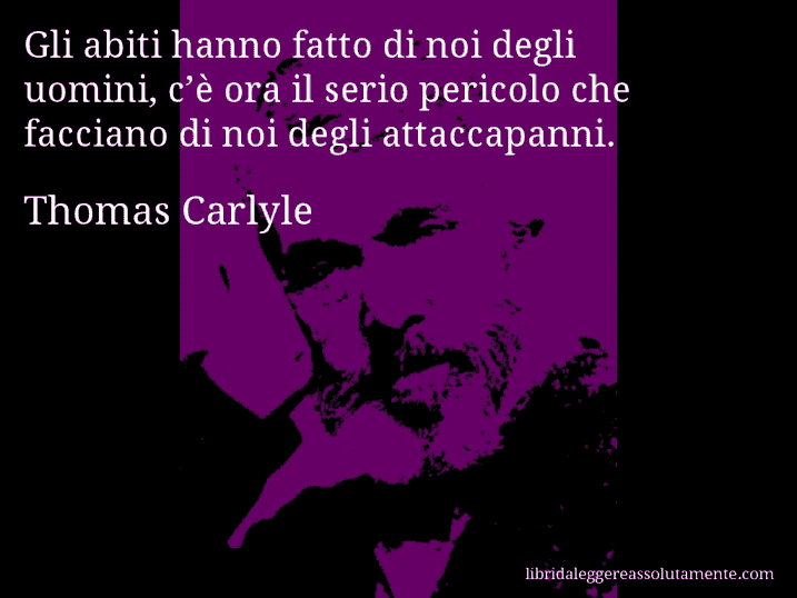 Aforisma di Thomas Carlyle : Gli abiti hanno fatto di noi degli uomini, c’è ora il serio pericolo che facciano di noi degli attaccapanni.