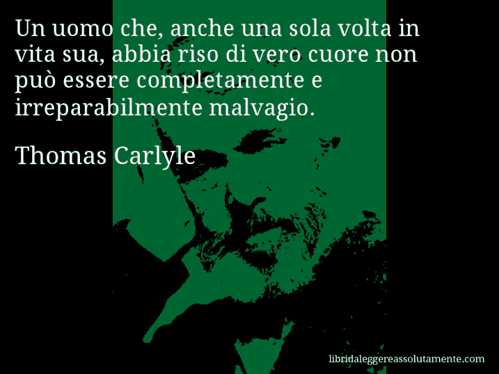 Aforisma di Thomas Carlyle : Un uomo che, anche una sola volta in vita sua, abbia riso di vero cuore non può essere completamente e irreparabilmente malvagio.