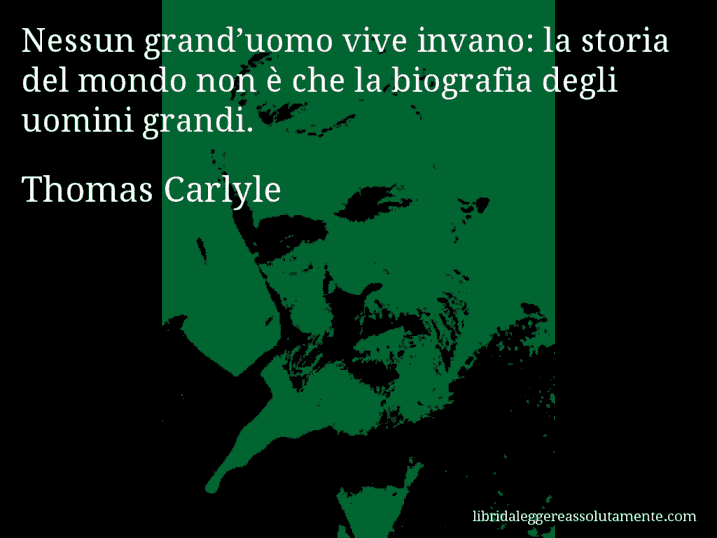 Aforisma di Thomas Carlyle : Nessun grand’uomo vive invano: la storia del mondo non è che la biografia degli uomini grandi.