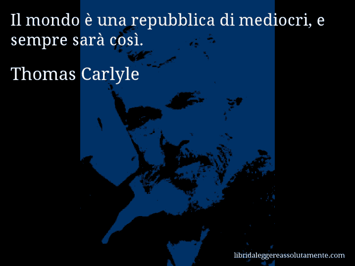 Aforisma di Thomas Carlyle : Il mondo è una repubblica di mediocri, e sempre sarà così.