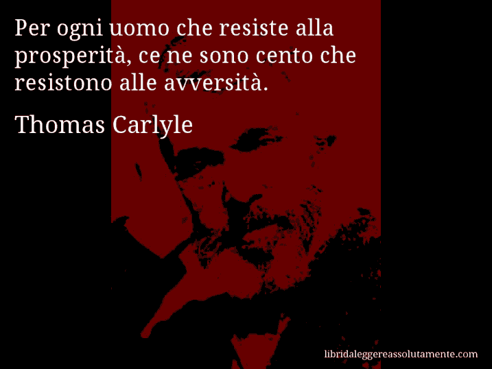 Aforisma di Thomas Carlyle : Per ogni uomo che resiste alla prosperità, ce ne sono cento che resistono alle avversità.