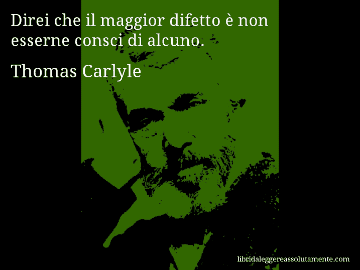 Aforisma di Thomas Carlyle : Direi che il maggior difetto è non esserne consci di alcuno.