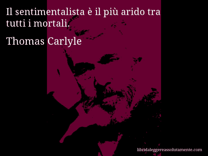 Aforisma di Thomas Carlyle : Il sentimentalista è il più arido tra tutti i mortali.