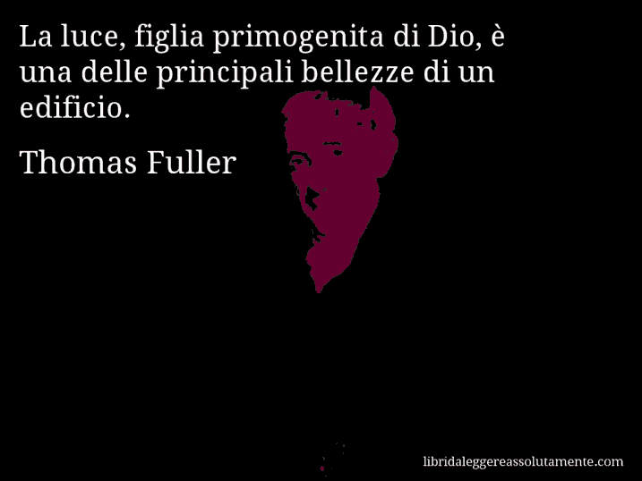 Aforisma di Thomas Fuller : La luce, figlia primogenita di Dio, è una delle principali bellezze di un edificio. Aforisma di Thomas Fuller : La luce, figlia primogenita di Dio, è una delle principali bellezze di un edificio.