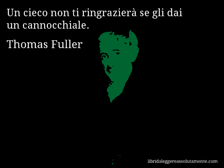 Aforisma di Thomas Fuller : Un cieco non ti ringrazierà se gli dai un cannocchiale.