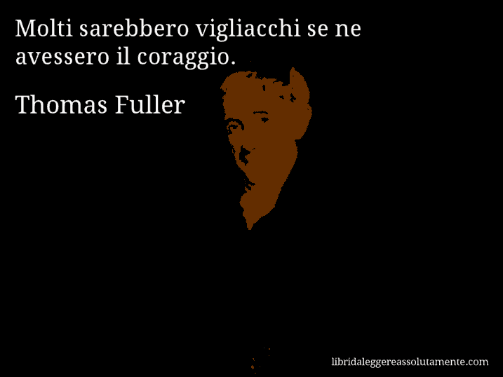 Aforisma di Thomas Fuller : Molti sarebbero vigliacchi se ne avessero il coraggio.