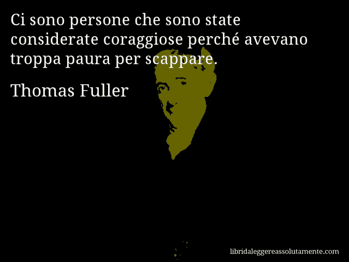 Aforisma di Thomas Fuller : Ci sono persone che sono state considerate coraggiose perché avevano troppa paura per scappare.