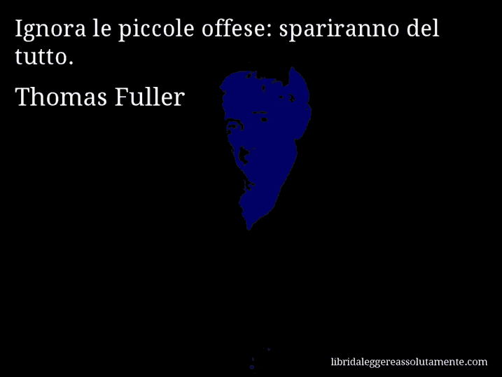 Aforisma di Thomas Fuller : Ignora le piccole offese: spariranno del tutto.