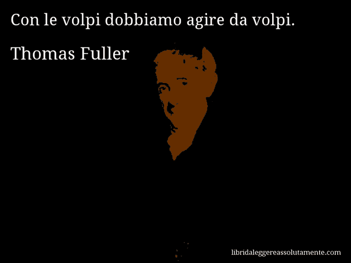 Aforisma di Thomas Fuller : Con le volpi dobbiamo agire da volpi.