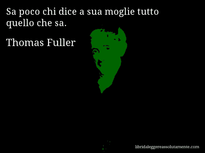 Aforisma di Thomas Fuller : Sa poco chi dice a sua moglie tutto quello che sa.