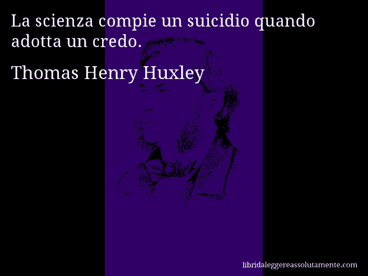 Aforisma di Thomas Henry Huxley : La scienza compie un suicidio quando adotta un credo.