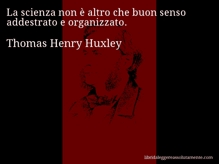 Aforisma di Thomas Henry Huxley : La scienza non è altro che buon senso addestrato e organizzato.