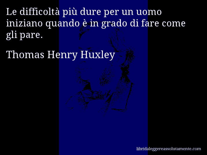 Aforisma di Thomas Henry Huxley : Le difficoltà più dure per un uomo iniziano quando è in grado di fare come gli pare.