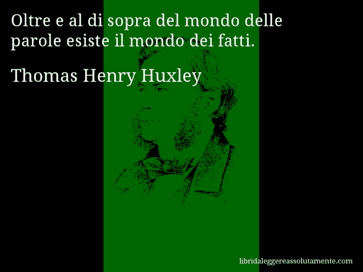 Aforisma di Thomas Henry Huxley : Oltre e al di sopra del mondo delle parole esiste il mondo dei fatti.
