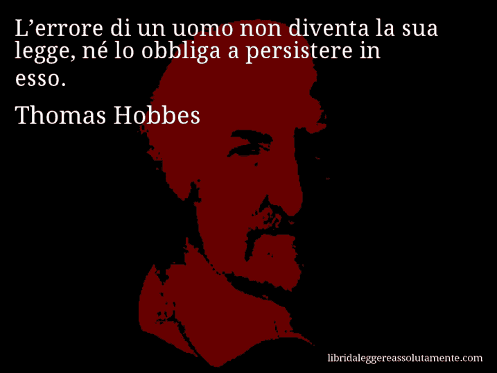 Aforisma di Thomas Hobbes : L’errore di un uomo non diventa la sua legge, né lo obbliga a persistere in esso.