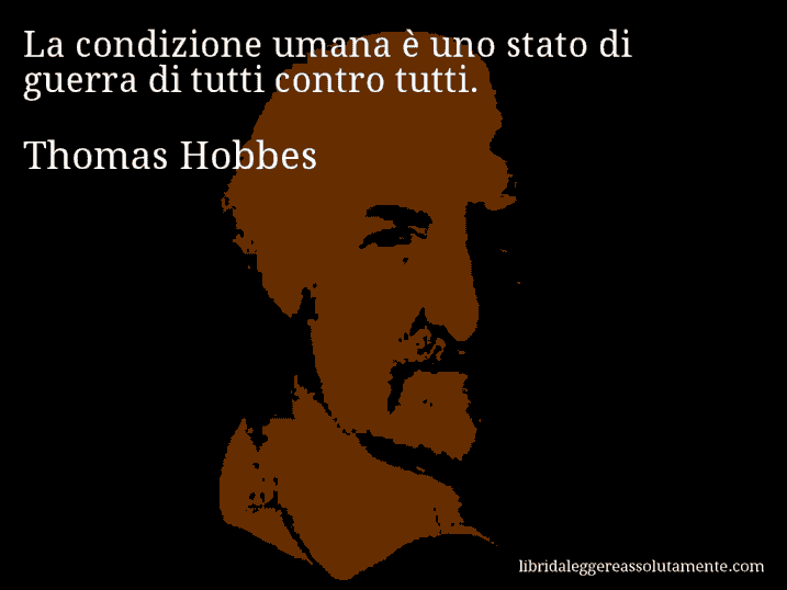 Aforisma di Thomas Hobbes : La condizione umana è uno stato di guerra di tutti contro tutti.